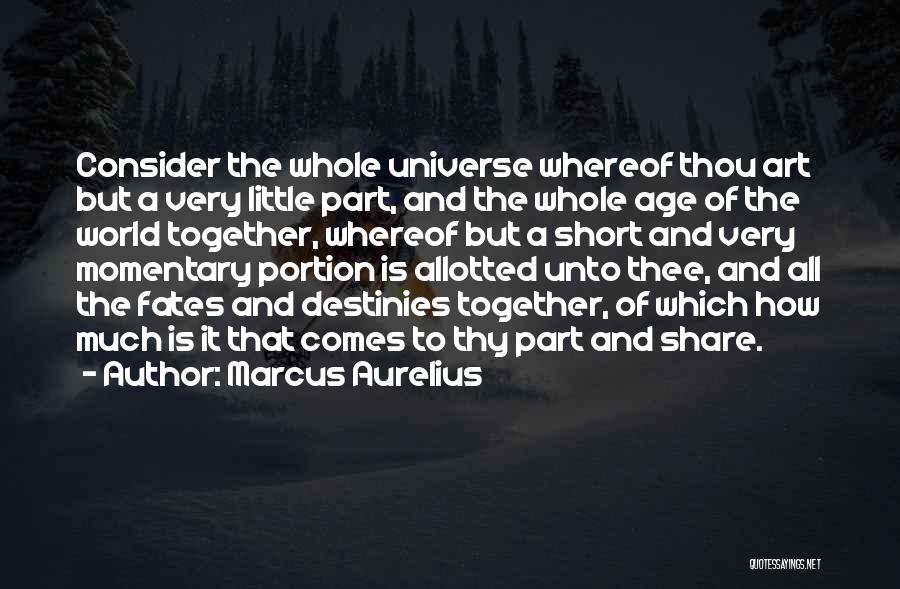 Marcus Aurelius Quotes: Consider The Whole Universe Whereof Thou Art But A Very Little Part, And The Whole Age Of The World Together,