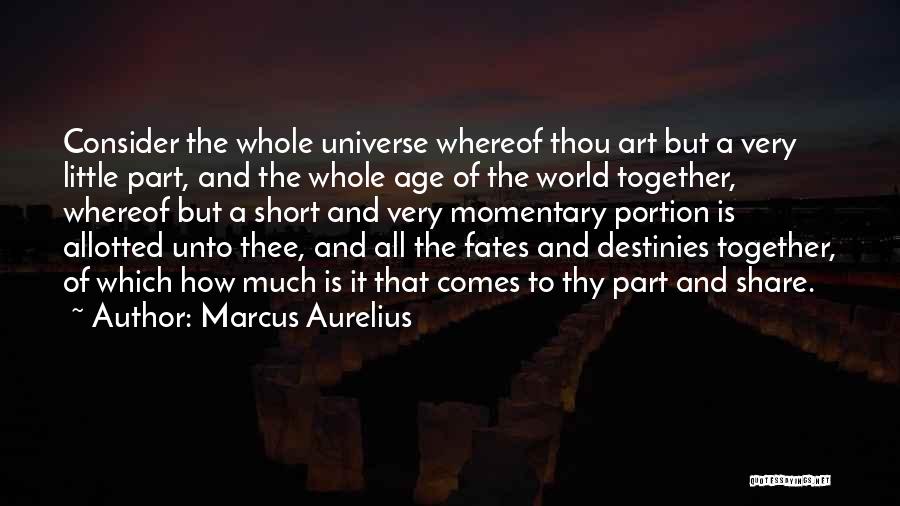 Marcus Aurelius Quotes: Consider The Whole Universe Whereof Thou Art But A Very Little Part, And The Whole Age Of The World Together,