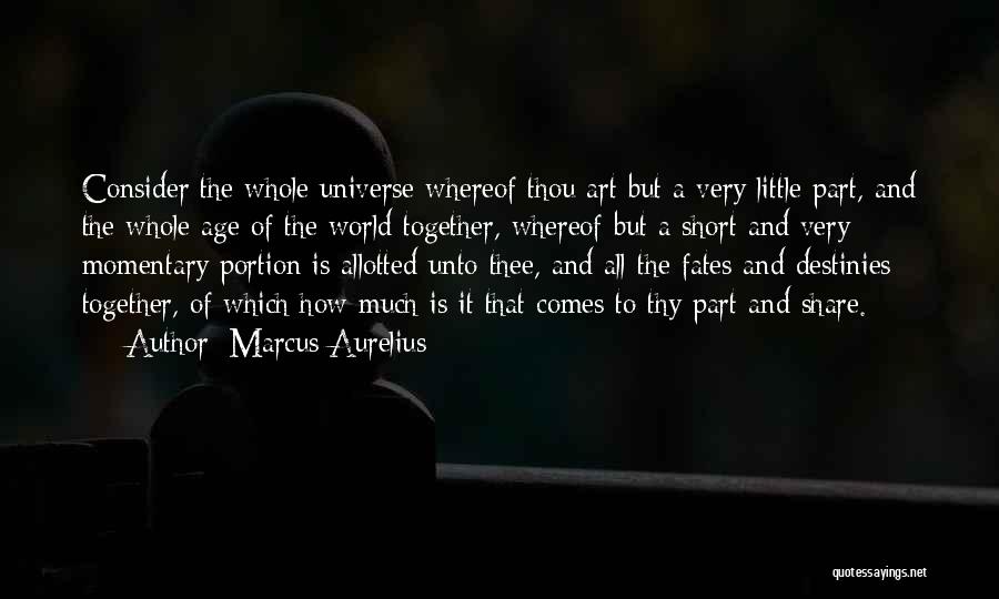 Marcus Aurelius Quotes: Consider The Whole Universe Whereof Thou Art But A Very Little Part, And The Whole Age Of The World Together,