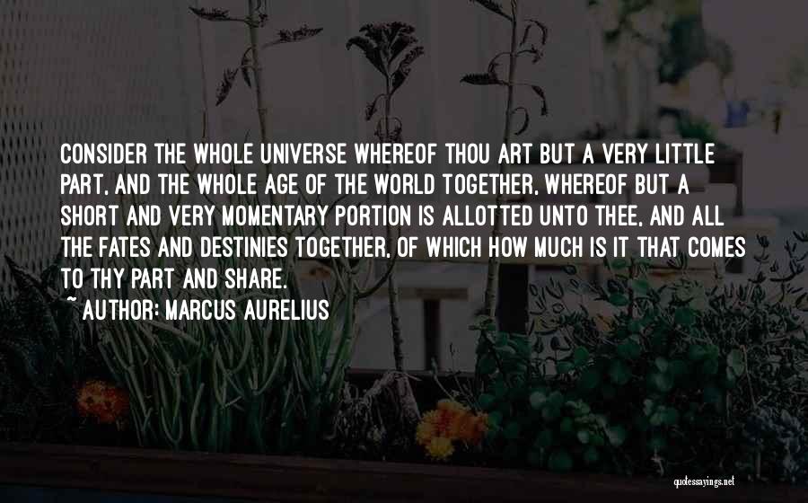 Marcus Aurelius Quotes: Consider The Whole Universe Whereof Thou Art But A Very Little Part, And The Whole Age Of The World Together,