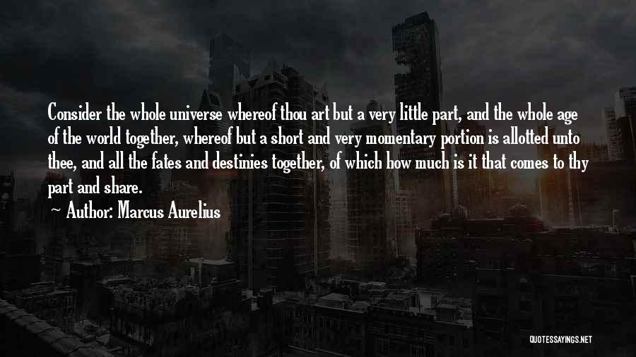 Marcus Aurelius Quotes: Consider The Whole Universe Whereof Thou Art But A Very Little Part, And The Whole Age Of The World Together,