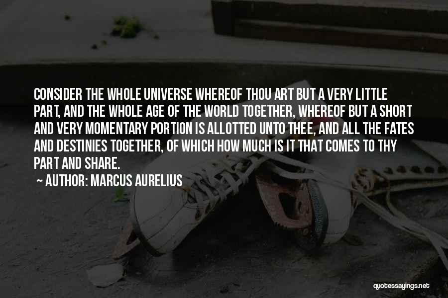 Marcus Aurelius Quotes: Consider The Whole Universe Whereof Thou Art But A Very Little Part, And The Whole Age Of The World Together,