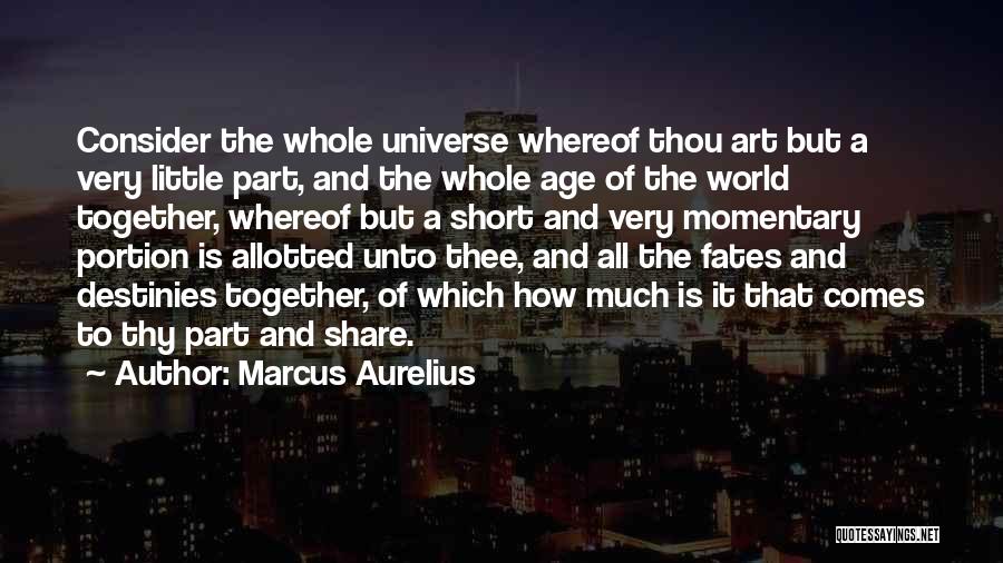 Marcus Aurelius Quotes: Consider The Whole Universe Whereof Thou Art But A Very Little Part, And The Whole Age Of The World Together,