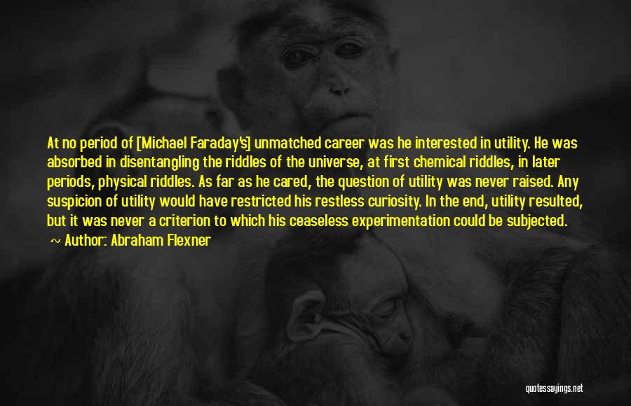 Abraham Flexner Quotes: At No Period Of [michael Faraday's] Unmatched Career Was He Interested In Utility. He Was Absorbed In Disentangling The Riddles