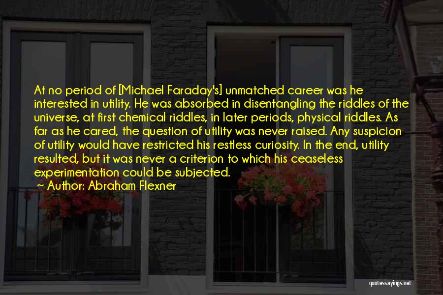 Abraham Flexner Quotes: At No Period Of [michael Faraday's] Unmatched Career Was He Interested In Utility. He Was Absorbed In Disentangling The Riddles