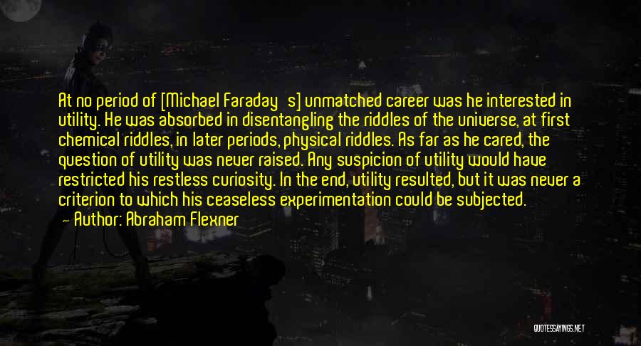 Abraham Flexner Quotes: At No Period Of [michael Faraday's] Unmatched Career Was He Interested In Utility. He Was Absorbed In Disentangling The Riddles
