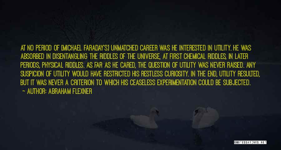 Abraham Flexner Quotes: At No Period Of [michael Faraday's] Unmatched Career Was He Interested In Utility. He Was Absorbed In Disentangling The Riddles