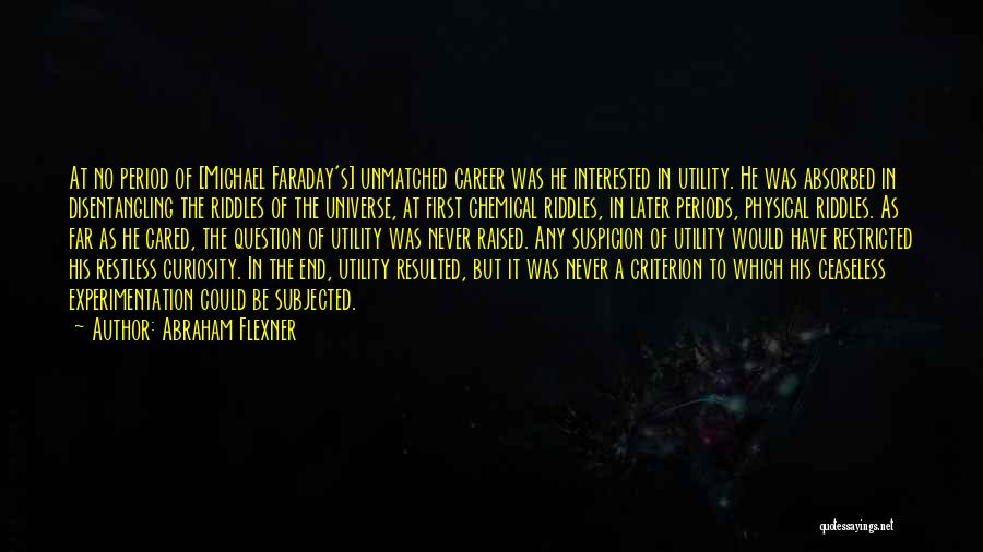 Abraham Flexner Quotes: At No Period Of [michael Faraday's] Unmatched Career Was He Interested In Utility. He Was Absorbed In Disentangling The Riddles