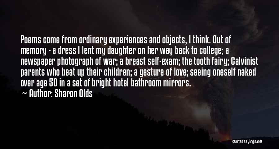 Sharon Olds Quotes: Poems Come From Ordinary Experiences And Objects, I Think. Out Of Memory - A Dress I Lent My Daughter On