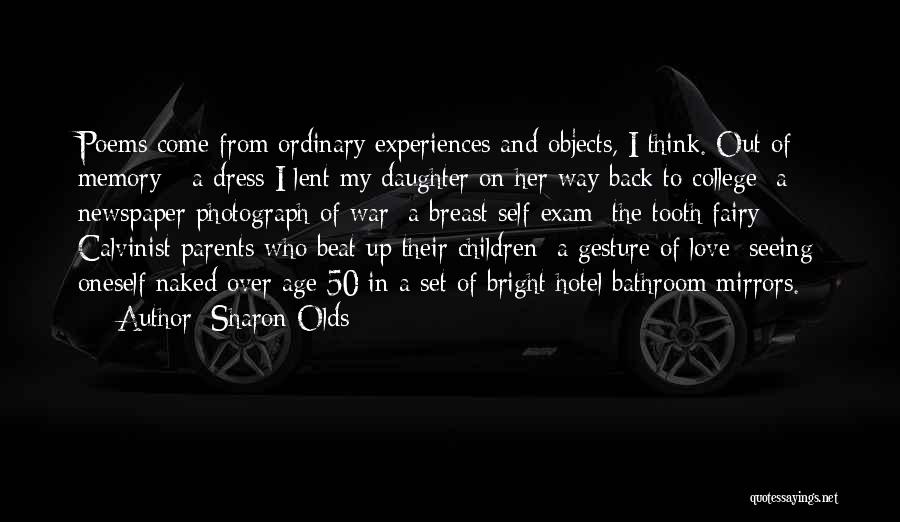 Sharon Olds Quotes: Poems Come From Ordinary Experiences And Objects, I Think. Out Of Memory - A Dress I Lent My Daughter On