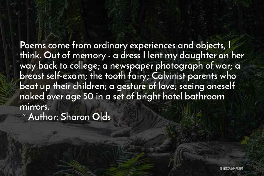 Sharon Olds Quotes: Poems Come From Ordinary Experiences And Objects, I Think. Out Of Memory - A Dress I Lent My Daughter On