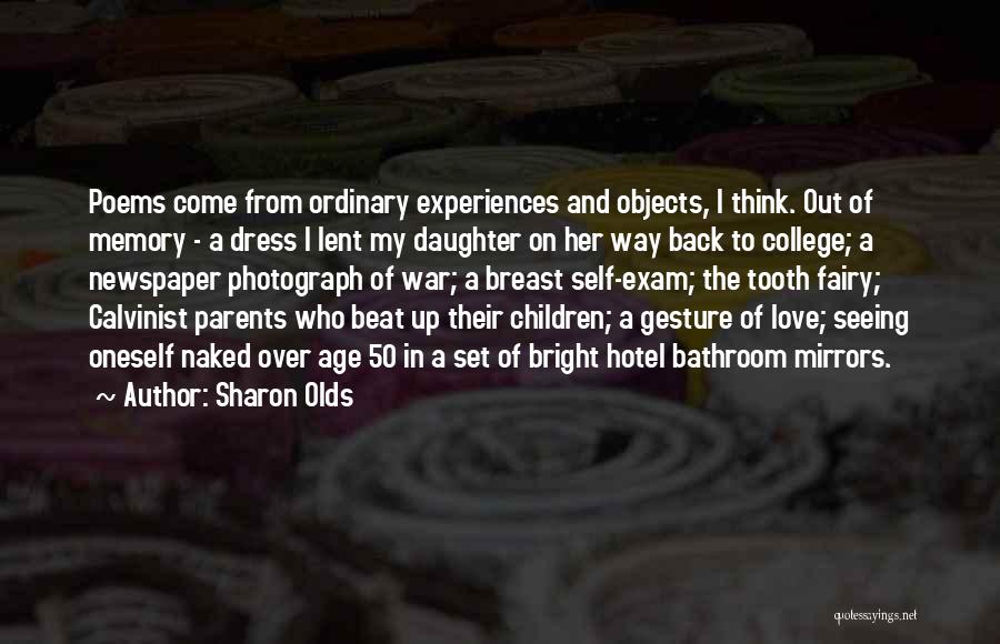 Sharon Olds Quotes: Poems Come From Ordinary Experiences And Objects, I Think. Out Of Memory - A Dress I Lent My Daughter On