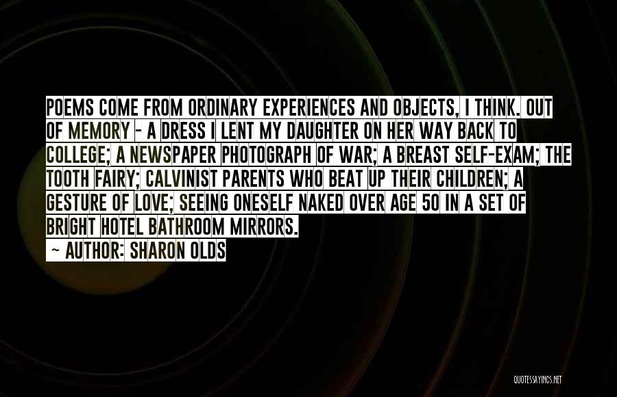 Sharon Olds Quotes: Poems Come From Ordinary Experiences And Objects, I Think. Out Of Memory - A Dress I Lent My Daughter On