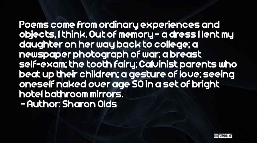 Sharon Olds Quotes: Poems Come From Ordinary Experiences And Objects, I Think. Out Of Memory - A Dress I Lent My Daughter On