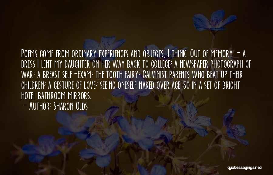 Sharon Olds Quotes: Poems Come From Ordinary Experiences And Objects, I Think. Out Of Memory - A Dress I Lent My Daughter On