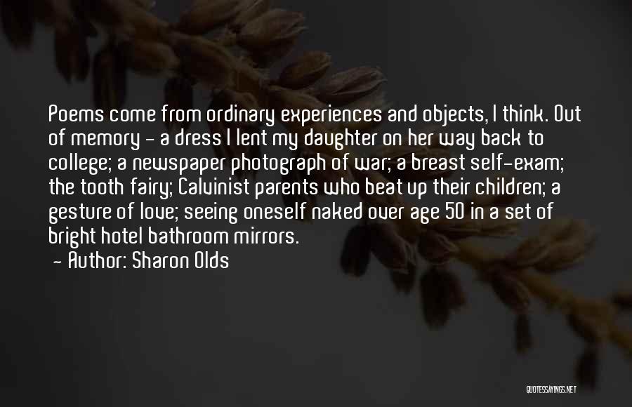 Sharon Olds Quotes: Poems Come From Ordinary Experiences And Objects, I Think. Out Of Memory - A Dress I Lent My Daughter On