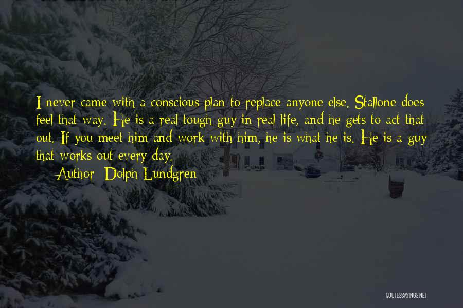 Dolph Lundgren Quotes: I Never Came With A Conscious Plan To Replace Anyone Else. Stallone Does Feel That Way. He Is A Real