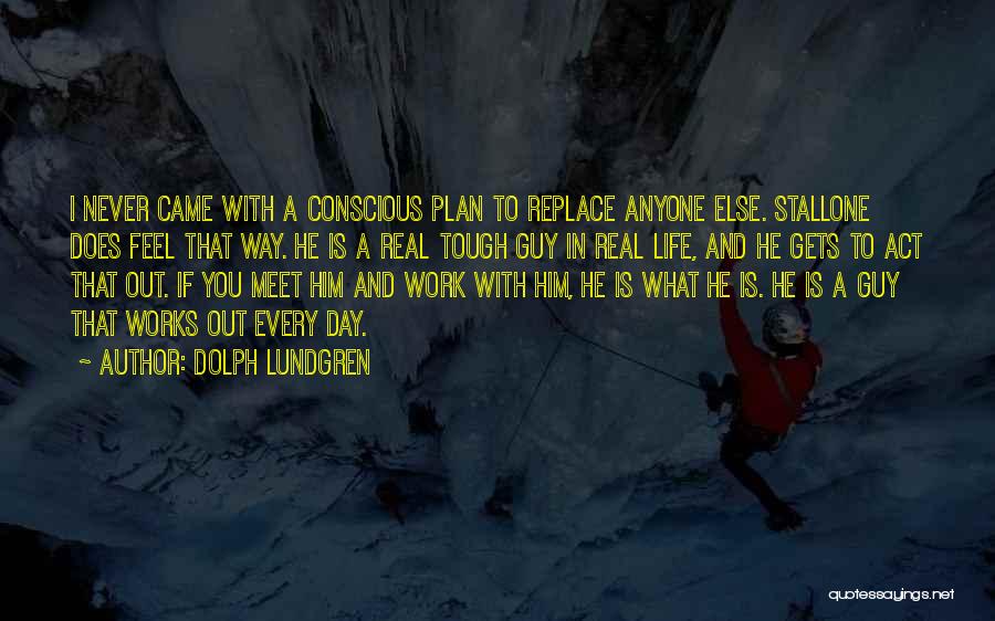 Dolph Lundgren Quotes: I Never Came With A Conscious Plan To Replace Anyone Else. Stallone Does Feel That Way. He Is A Real