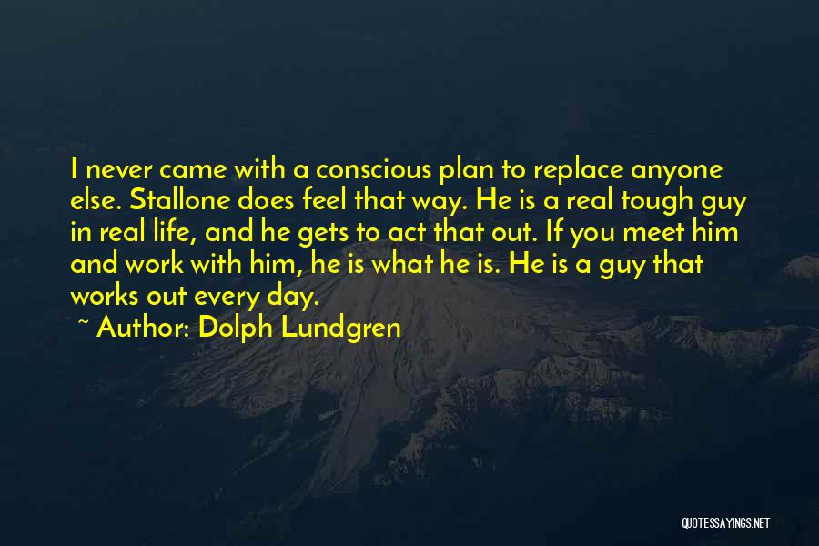 Dolph Lundgren Quotes: I Never Came With A Conscious Plan To Replace Anyone Else. Stallone Does Feel That Way. He Is A Real