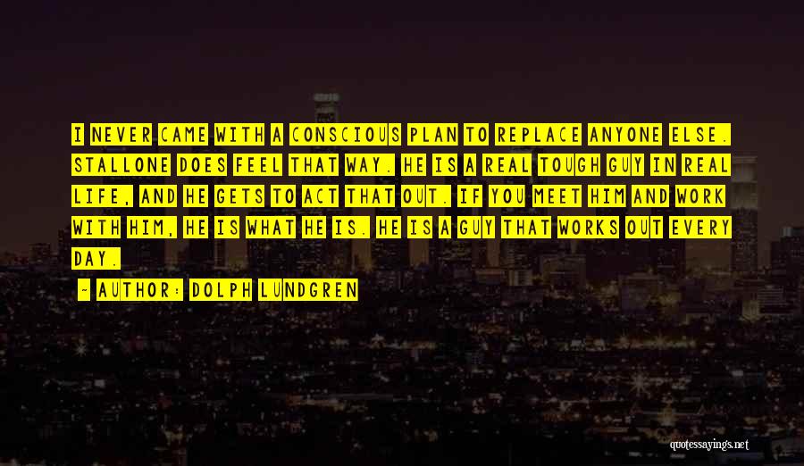 Dolph Lundgren Quotes: I Never Came With A Conscious Plan To Replace Anyone Else. Stallone Does Feel That Way. He Is A Real
