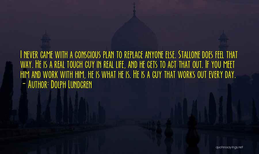 Dolph Lundgren Quotes: I Never Came With A Conscious Plan To Replace Anyone Else. Stallone Does Feel That Way. He Is A Real