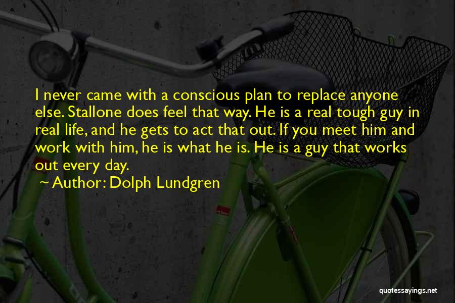 Dolph Lundgren Quotes: I Never Came With A Conscious Plan To Replace Anyone Else. Stallone Does Feel That Way. He Is A Real