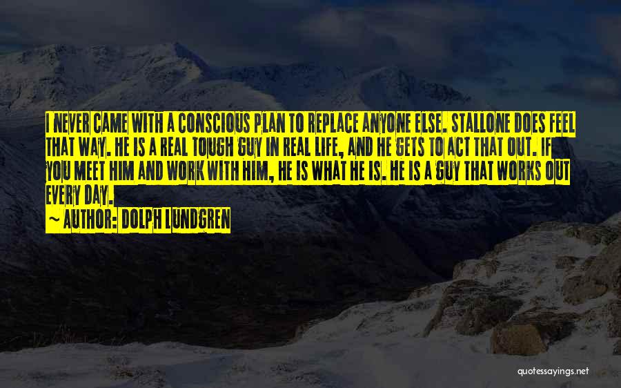 Dolph Lundgren Quotes: I Never Came With A Conscious Plan To Replace Anyone Else. Stallone Does Feel That Way. He Is A Real