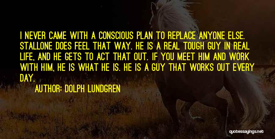 Dolph Lundgren Quotes: I Never Came With A Conscious Plan To Replace Anyone Else. Stallone Does Feel That Way. He Is A Real