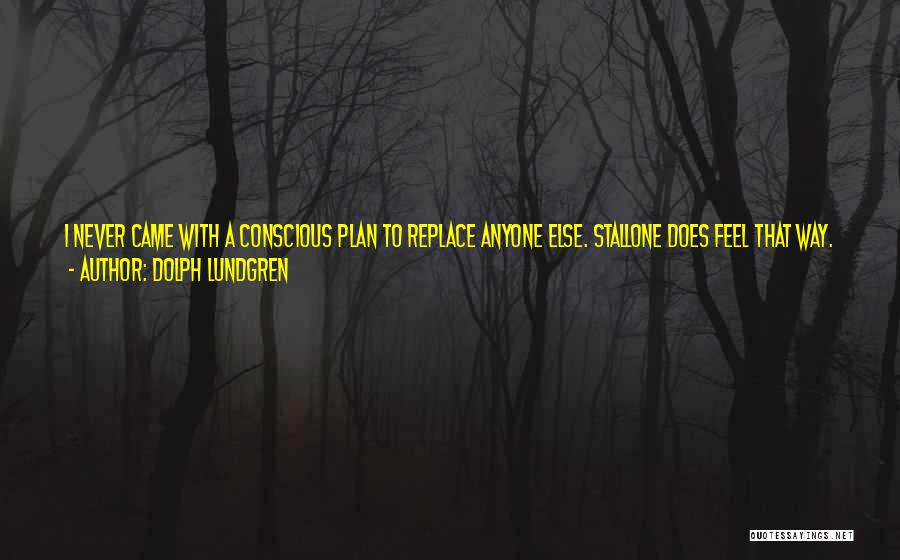 Dolph Lundgren Quotes: I Never Came With A Conscious Plan To Replace Anyone Else. Stallone Does Feel That Way. He Is A Real