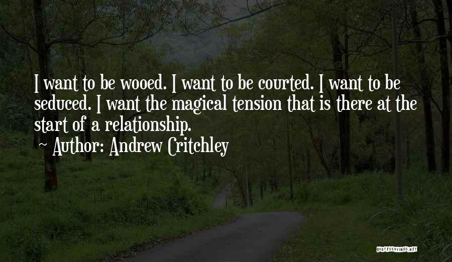 Andrew Critchley Quotes: I Want To Be Wooed. I Want To Be Courted. I Want To Be Seduced. I Want The Magical Tension