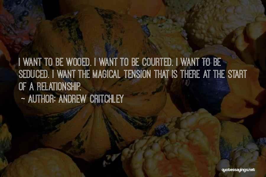 Andrew Critchley Quotes: I Want To Be Wooed. I Want To Be Courted. I Want To Be Seduced. I Want The Magical Tension