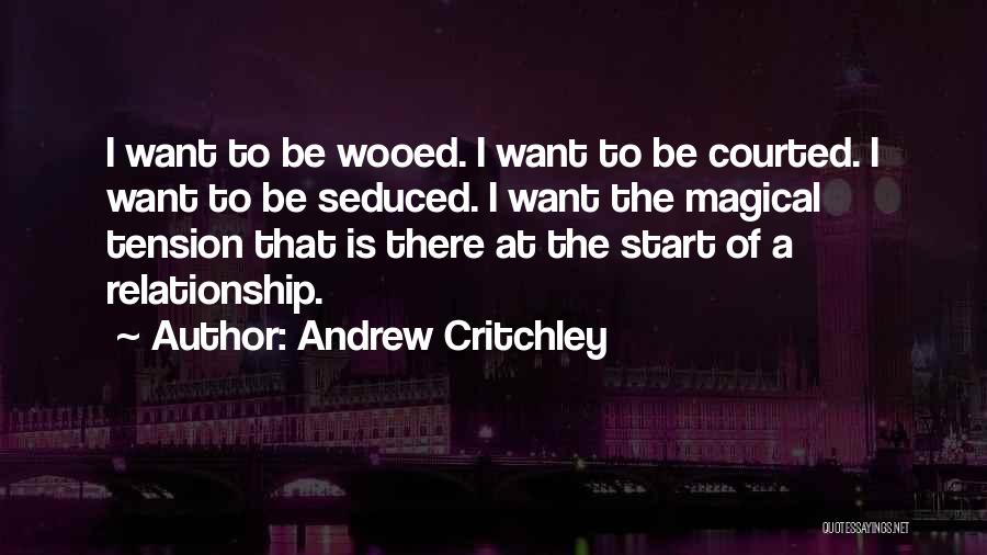 Andrew Critchley Quotes: I Want To Be Wooed. I Want To Be Courted. I Want To Be Seduced. I Want The Magical Tension