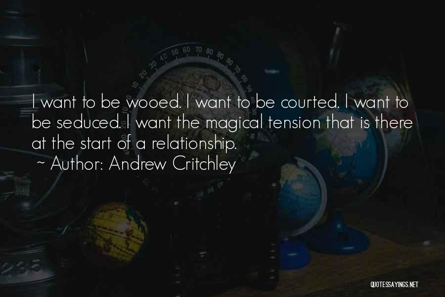 Andrew Critchley Quotes: I Want To Be Wooed. I Want To Be Courted. I Want To Be Seduced. I Want The Magical Tension