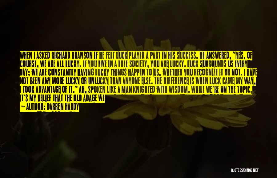 Darren Hardy Quotes: When I Asked Richard Branson If He Felt Luck Played A Part In His Success, He Answered, Yes, Of Course,