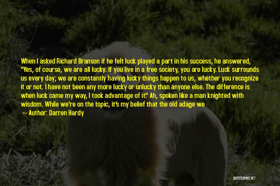 Darren Hardy Quotes: When I Asked Richard Branson If He Felt Luck Played A Part In His Success, He Answered, Yes, Of Course,