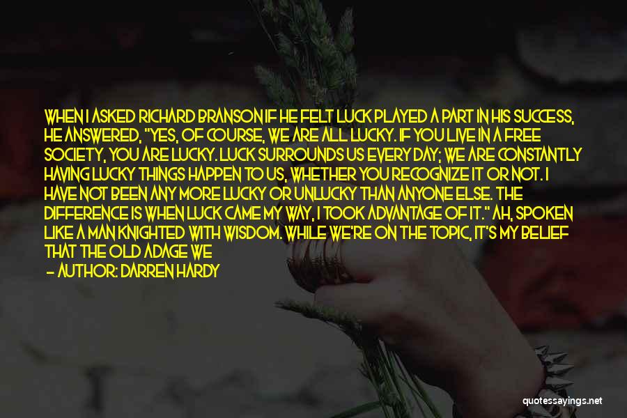 Darren Hardy Quotes: When I Asked Richard Branson If He Felt Luck Played A Part In His Success, He Answered, Yes, Of Course,