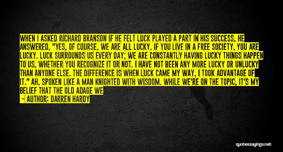 Darren Hardy Quotes: When I Asked Richard Branson If He Felt Luck Played A Part In His Success, He Answered, Yes, Of Course,