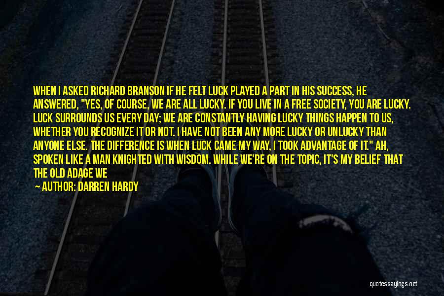 Darren Hardy Quotes: When I Asked Richard Branson If He Felt Luck Played A Part In His Success, He Answered, Yes, Of Course,