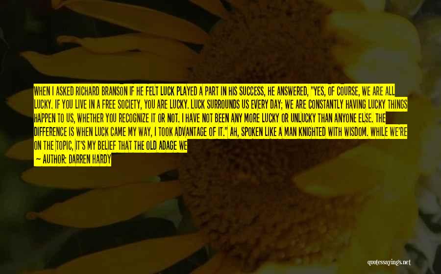 Darren Hardy Quotes: When I Asked Richard Branson If He Felt Luck Played A Part In His Success, He Answered, Yes, Of Course,