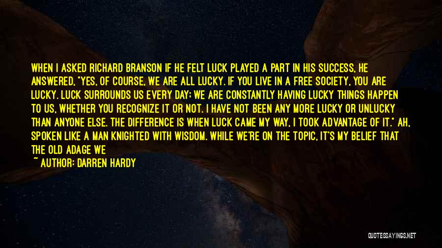 Darren Hardy Quotes: When I Asked Richard Branson If He Felt Luck Played A Part In His Success, He Answered, Yes, Of Course,