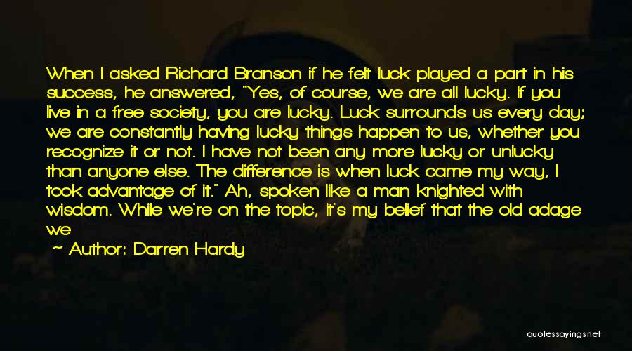 Darren Hardy Quotes: When I Asked Richard Branson If He Felt Luck Played A Part In His Success, He Answered, Yes, Of Course,