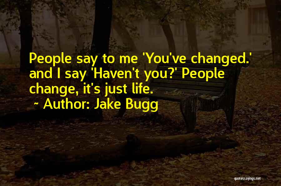 Jake Bugg Quotes: People Say To Me 'you've Changed.' And I Say 'haven't You?' People Change, It's Just Life.