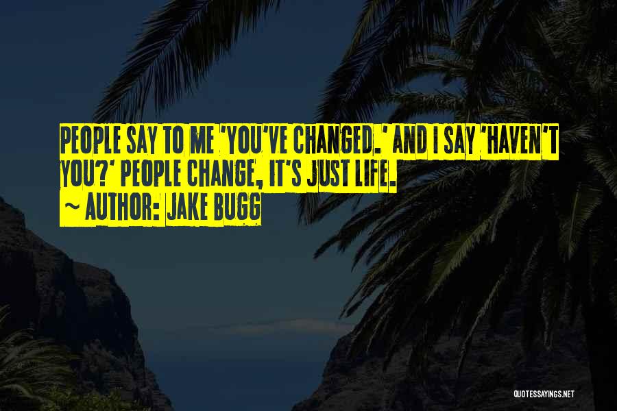 Jake Bugg Quotes: People Say To Me 'you've Changed.' And I Say 'haven't You?' People Change, It's Just Life.