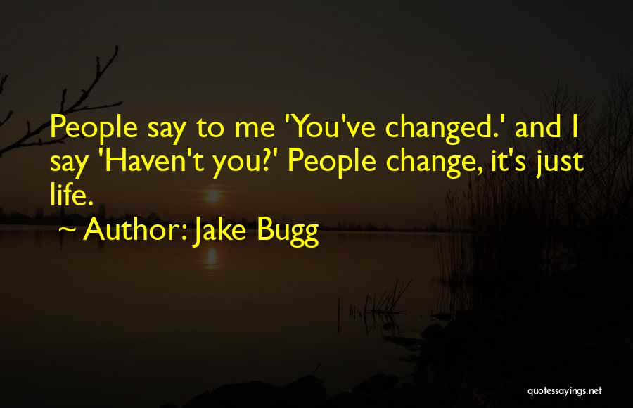 Jake Bugg Quotes: People Say To Me 'you've Changed.' And I Say 'haven't You?' People Change, It's Just Life.