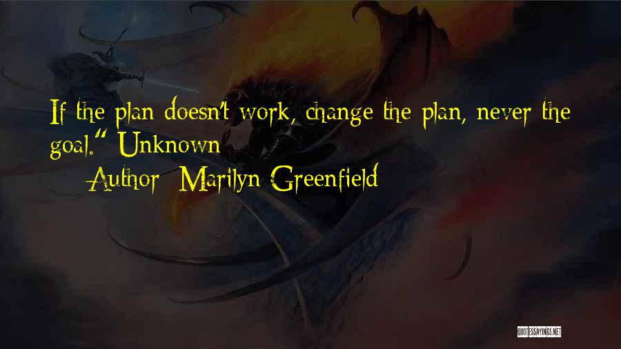 Marilyn Greenfield Quotes: If The Plan Doesn't Work, Change The Plan, Never The Goal. Unknown