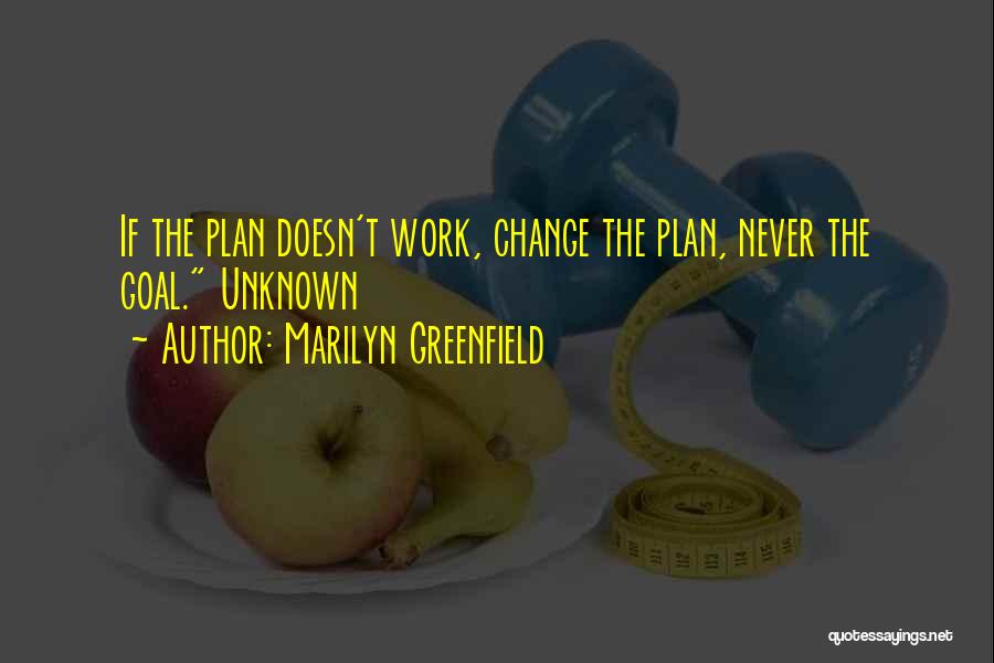 Marilyn Greenfield Quotes: If The Plan Doesn't Work, Change The Plan, Never The Goal. Unknown