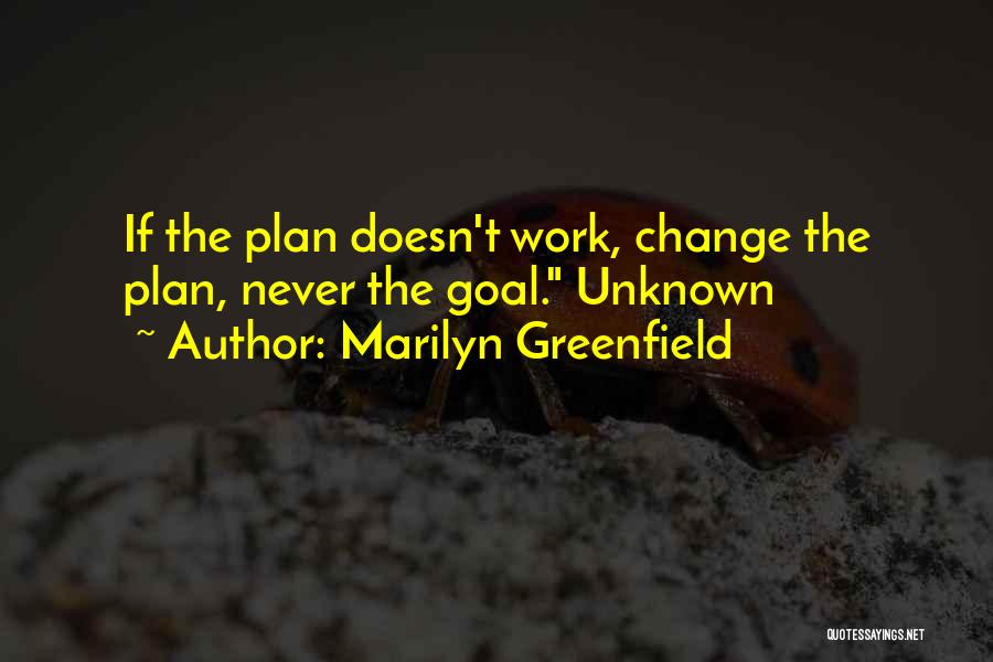 Marilyn Greenfield Quotes: If The Plan Doesn't Work, Change The Plan, Never The Goal. Unknown