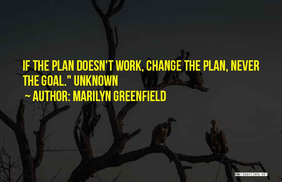 Marilyn Greenfield Quotes: If The Plan Doesn't Work, Change The Plan, Never The Goal. Unknown