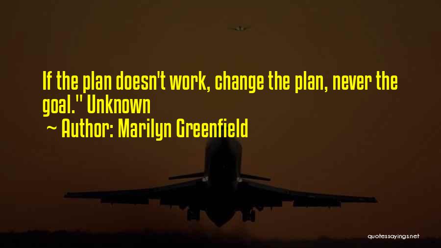 Marilyn Greenfield Quotes: If The Plan Doesn't Work, Change The Plan, Never The Goal. Unknown