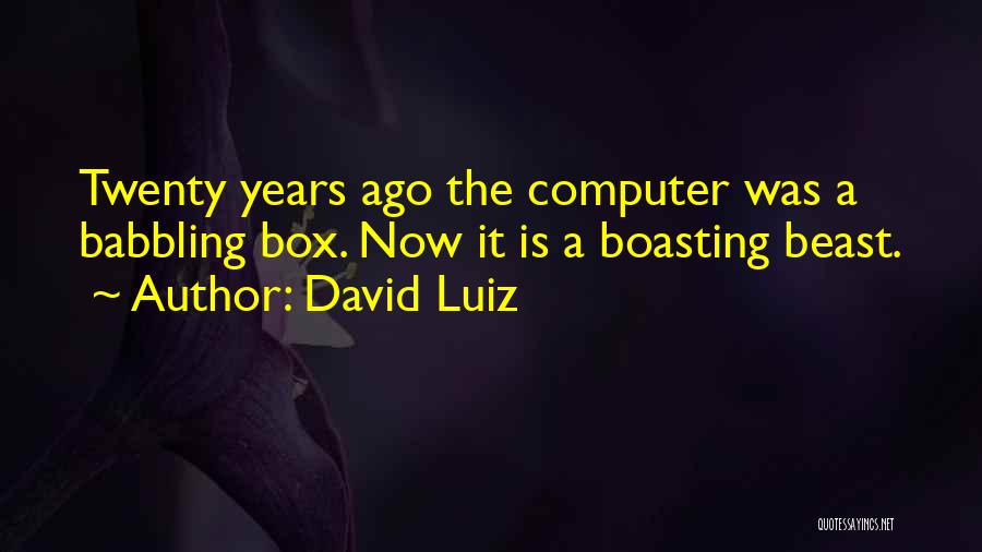 David Luiz Quotes: Twenty Years Ago The Computer Was A Babbling Box. Now It Is A Boasting Beast.